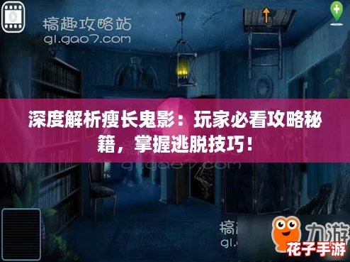 深度解析瘦长鬼影：玩家必看攻略秘籍，掌握逃脱技巧！