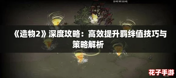 《造物2》深度攻略：高效提升羁绊值技巧与策略解析