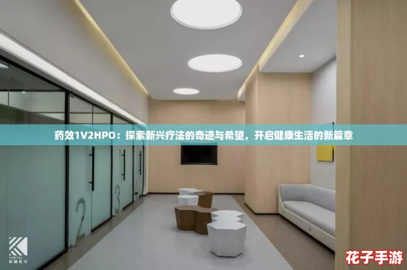药效1V2HPO：探索新兴疗法的奇迹与希望，开启健康生活的新篇章