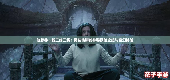 仙踪林一线二线三线:网友热聊的神秘探险之旅与奇幻体验 仙踪林一线二线三线:网友热聊的神秘探险之旅与奇幻体验