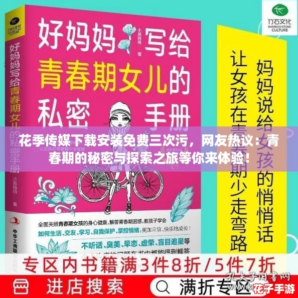 花季传媒下载安装免费三次污,网友热议:青春期的秘密与探索之旅等你来体验! 花季传媒下载安装免费三次污,网友热议:青春期的秘密与探索之旅等你来体验!