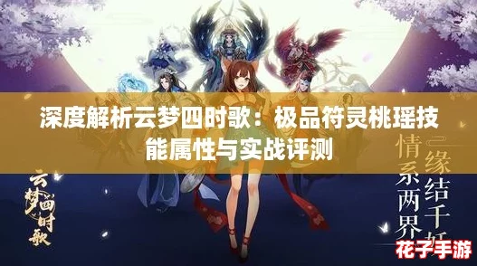 深度解析云梦四时歌：极品符灵桃瑶技能属性与实战评测