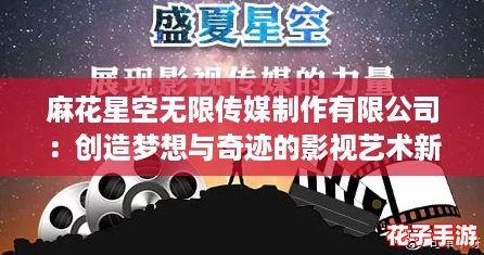 麻花星空无限传媒制作有限公司：创造梦想与奇迹的影视艺术新高地，期待与你共谱精彩篇章！