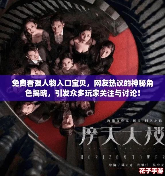 免费看强人物入口宝贝，网友热议的神秘角色揭晓，引发众多玩家关注与讨论！