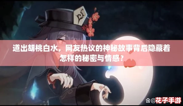 道出胡桃白水，网友热议的神秘故事背后隐藏着怎样的秘密与情感？