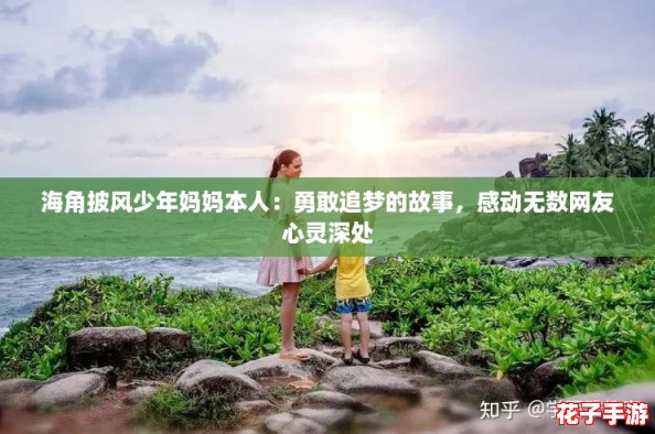 海角披风少年妈妈本人：勇敢追梦的故事，感动无数网友心灵深处