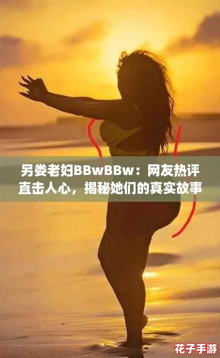 另娄老妇BBwBBw：网友热评直击人心，揭秘她们的真实故事与生活态度
