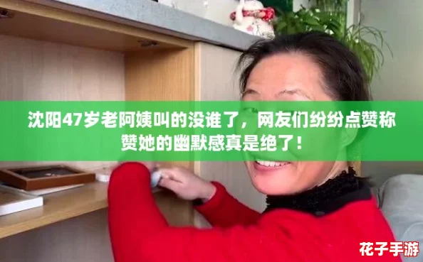 沈阳47岁老阿姨叫的没谁了，网友们纷纷点赞称赞她的幽默感真是绝了！