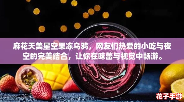麻花天美星空果冻乌鸦，网友们热爱的小吃与夜空的完美结合，让你在味蕾与视觉中畅游。