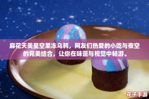 麻花天美星空果冻乌鸦,网友们热爱的小吃与夜空的完美结合,让你在味蕾与视觉中畅游。 麻花天美星空果冻乌鸦,网友们热爱的小吃与夜空的完美结合,让你在味蕾与视觉中畅游。