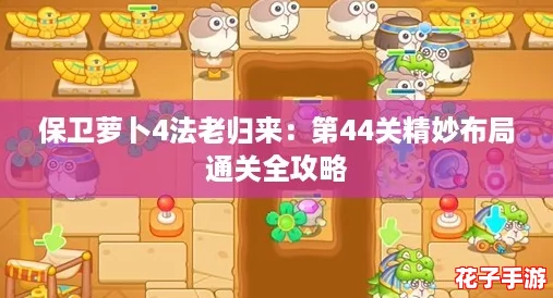 保卫萝卜4法老归来：第44关精妙布局通关全攻略