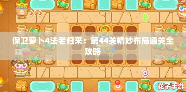 保卫萝卜4法老归来：第44关精妙布局通关全攻略