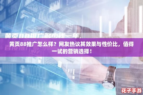 黄页88推广怎么样？网友热议其效果与性价比，值得一试的营销选择！