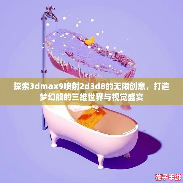 探索3dmax9喷射2d3d8的无限创意，打造梦幻般的三维世界与视觉盛宴