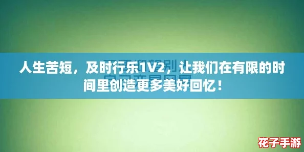 人生苦短，及时行乐1V2，让我们在有限的时间里创造更多美好回忆！