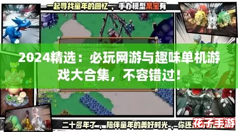 2024精选：必玩网游与趣味单机游戏大合集，不容错过！