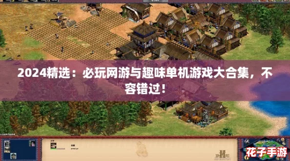 2024精选：必玩网游与趣味单机游戏大合集，不容错过！