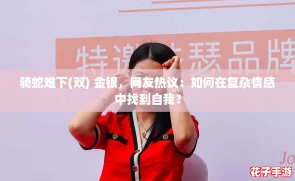 骑蛇难下(双) 金银，网友热议：如何在复杂情感中找到自我？