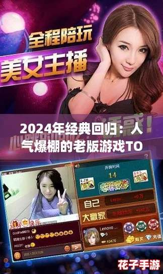 2024年经典回归:人气爆棚的老版游戏TOP5排行榜 2024年经典回归:人气爆棚的老版游戏TOP5排行榜