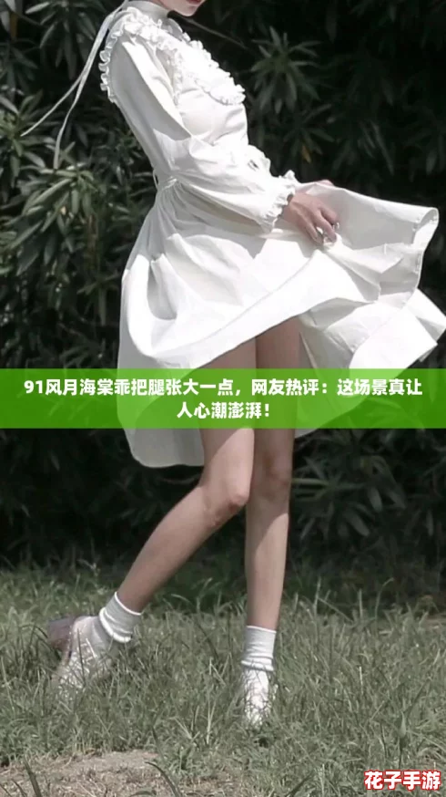 91风月海棠乖把腿张大一点,网友热评:这场景真让人心潮澎湃! 91风月海棠乖把腿张大一点,网友热评:这场景真让人心潮澎湃!