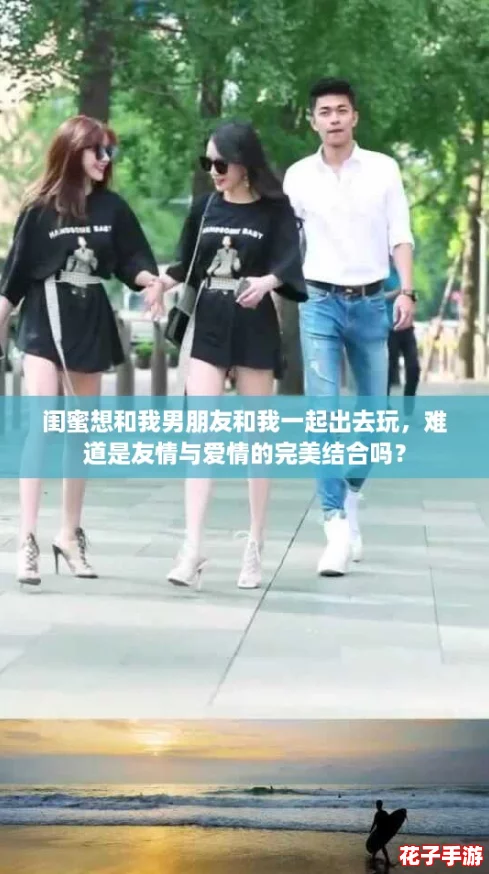 闺蜜想和我男朋友和我一起出去玩，难道是友情与爱情的完美结合吗？
