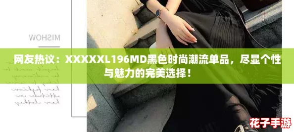 网友热议：XXXXXL196MD黑色时尚潮流单品，尽显个性与魅力的完美选择！