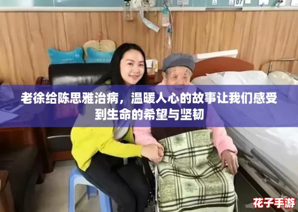 老徐给陈思雅治病，温暖人心的故事让我们感受到生命的希望与坚韧