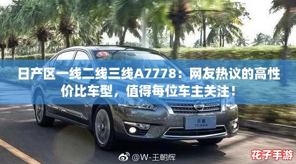 日产区一线二线三线A7778：网友热议的高性价比车型，值得每位车主关注！