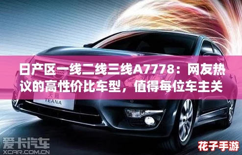 日产区一线二线三线A7778:网友热议的高性价比车型,值得每位车主关注! 日产区一线二线三线A7778:网友热议的高性价比车型,值得每位车主关注!