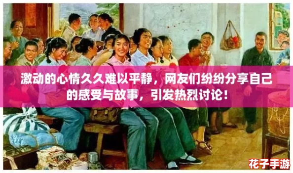 激动的心情久久难以平静，网友们纷纷分享自己的感受与故事，引发热烈讨论！