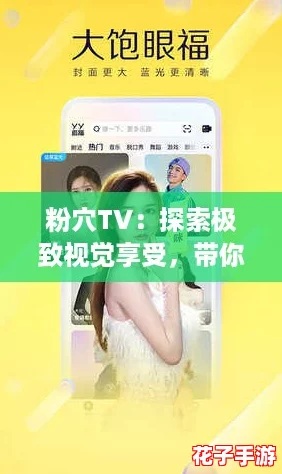 粉穴TV：探索极致视觉享受，带你领略前所未有的精彩内容与无限魅力！
