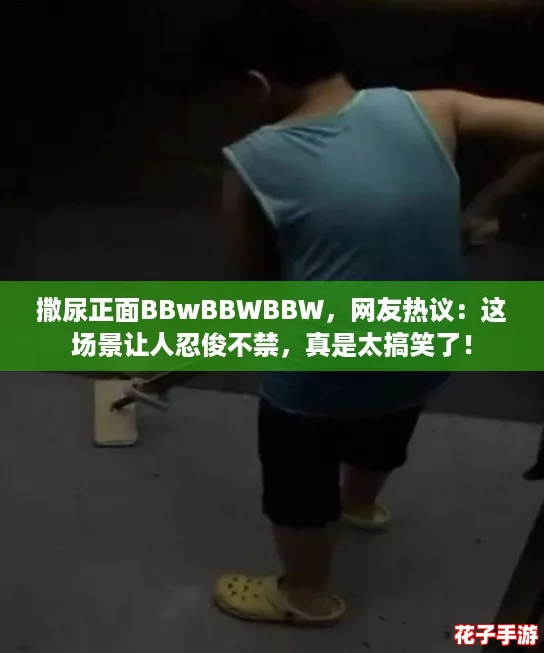 撒尿正面BBwBBWBBW，网友热议：这场景让人忍俊不禁，真是太搞笑了！