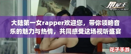 大陆第一女rapper欢迎您，带你领略音乐的魅力与热情，共同感受这场视听盛宴！
