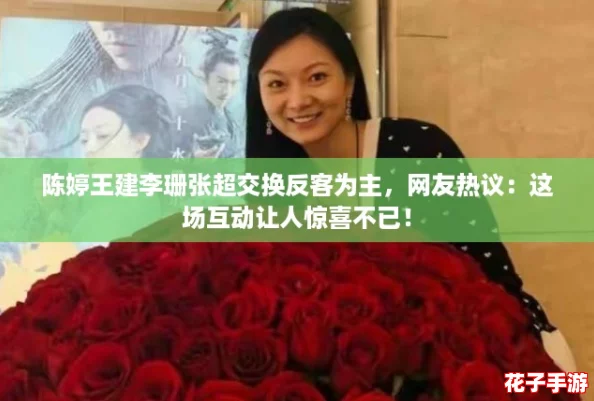陈婷王建李珊张超交换反客为主,网友热议:这场互动让人惊喜不已! 陈婷王建李珊张超交换反客为主,网友热议:这场互动让人惊喜不已!