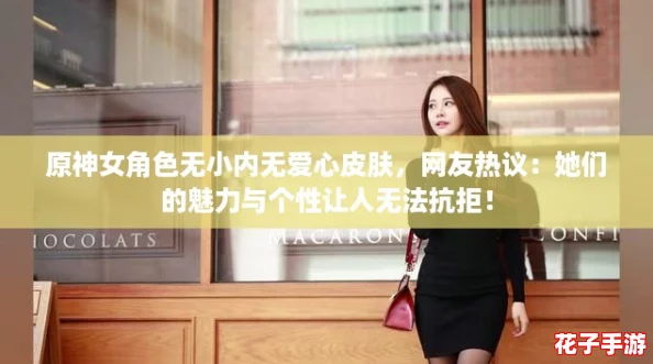 原神女角色无小内无爱心皮肤，网友热议：她们的魅力与个性让人无法抗拒！