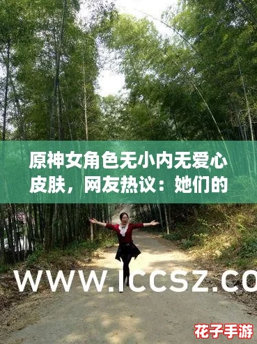 原神女角色无小内无爱心皮肤，网友热议：她们的魅力与个性让人无法抗拒！