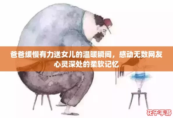 爸爸缓慢有力送女儿的温暖瞬间，感动无数网友心灵深处的柔软记忆