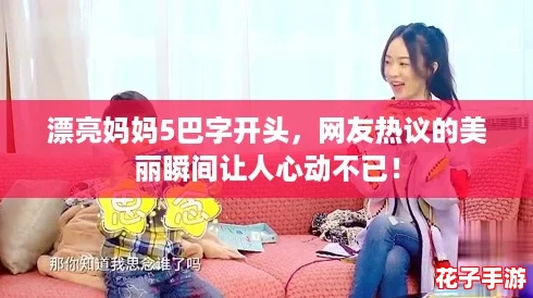 漂亮妈妈5巴字开头,网友热议的美丽瞬间让人心动不已! 漂亮妈妈5巴字开头,网友热议的美丽瞬间让人心动不已!