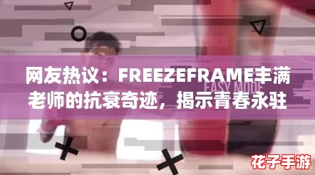 网友热议：FREEZEFRAME丰满老师的抗衰奇迹，揭示青春永驻的秘密与魅力所在！