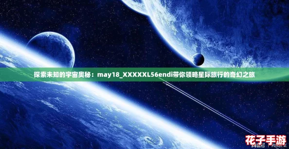 探索未知的宇宙奥秘：may18_XXXXXL56endi带你领略星际旅行的奇幻之旅