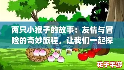 两只小猴子的故事：友情与冒险的奇妙旅程，让我们一起探索它们的快乐世界！