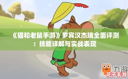 《猫和老鼠手游》罗宾汉杰瑞全面评测：技能详解与实战表现