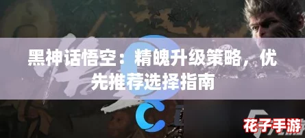 黑神话悟空：精魄升级策略，优先推荐选择指南