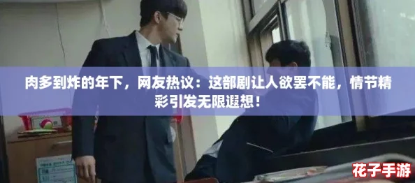 肉多到炸的年下，网友热议：这部剧让人欲罢不能，情节精彩引发无限遐想！