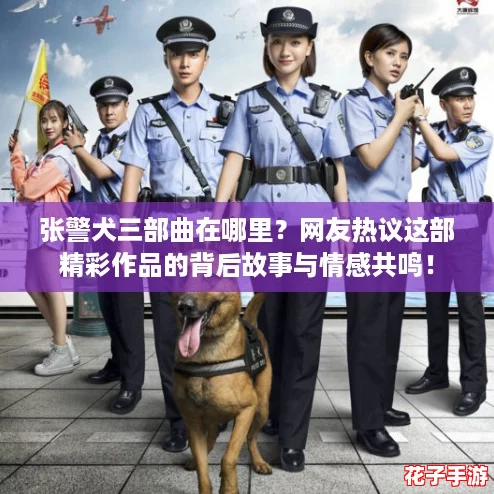 张警犬三部曲在哪里？网友热议这部精彩作品的背后故事与情感共鸣！