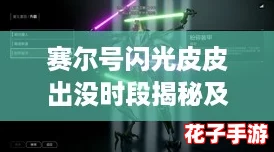 赛尔号闪光皮皮出没时段揭秘及高效捕捉技巧