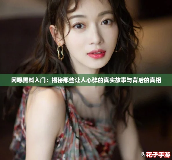网曝黑料入门:揭秘那些让人心碎的真实故事与背后的真相 网曝黑料入门:揭秘那些让人心碎的真实故事与背后的真相