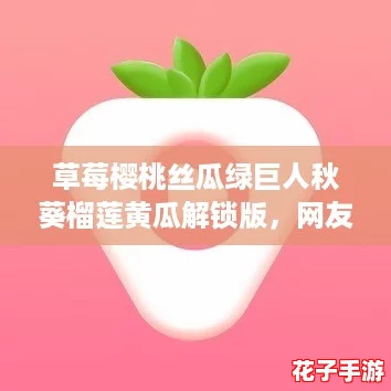 草莓樱桃丝瓜绿巨人秋葵榴莲黄瓜解锁版,网友热爱分享的美味水果与蔬菜大集合! 草莓樱桃丝瓜绿巨人秋葵榴莲黄瓜解锁版,网友热爱分享的美味水果与蔬菜大集合!