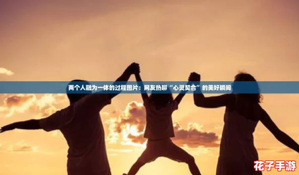 两个人融为一体的过程图片：网友热聊“心灵契合”的美好瞬间