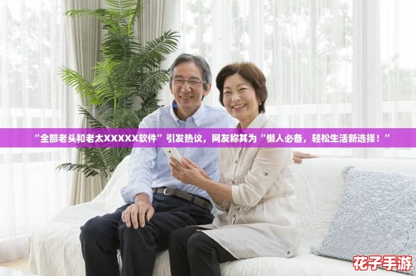 “全部老头和老太XXXXX软件”引发热议,网友称其为“懒人必备,轻松生活新选择!” “全部老头和老太XXXXX软件”引发热议,网友称其为“懒人必备,轻松生活新选择!”